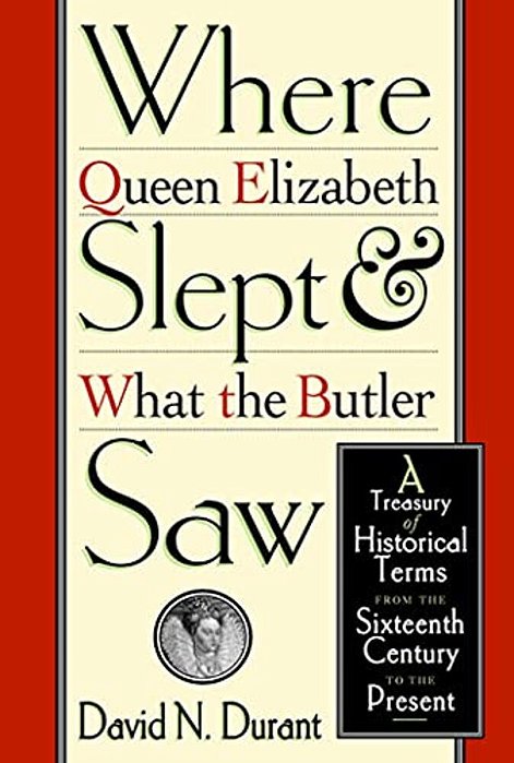 Where Queen Elizabeth Slept And What The Butler Saw: A Treasury Of Historical Terms From The Sixteenth Century To The Present-..