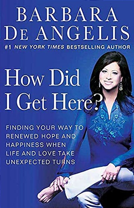 How Did I Get Here?: Finding Your Way To Renewed Hope And Happiness When Life And Love Take Unexpected Turns-..