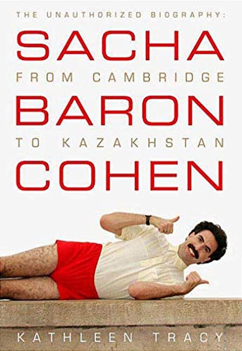 Sacha Baron Cohen: The Unauthorized Biography: From Cambridge To Kazakhstan-..