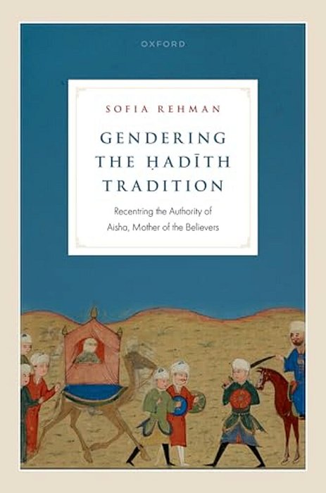 Gendering The? Adith Tradition: Recentering The Authority Of Aisha, Mother Of The Believers-..