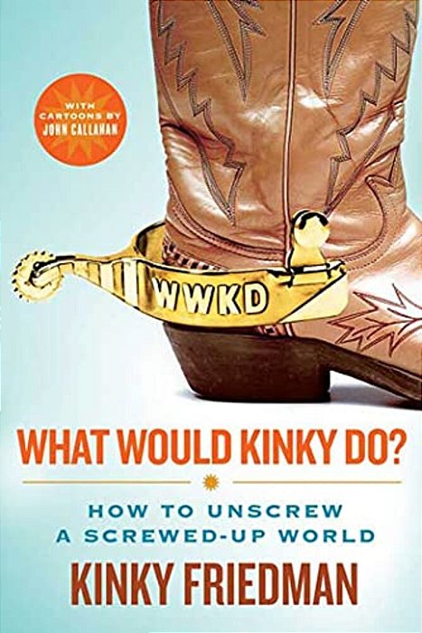 What Would Kinky Do?: How To Unscrew A Screwed-Up World-..