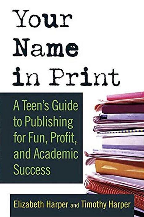 Your Name In Print: A Teen's Guide To Publishing For Fun, Profit And Academic Success-..