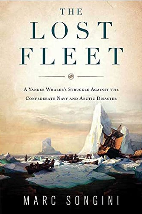 The Lost Fleet: A Yankee Whaler's Struggle Against The Confederate Navy And Arctic Disaster-..