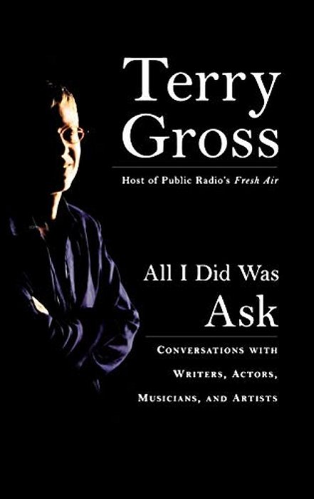 All I Did Was Ask: Conversations With Writers, Actors, Musicians, And Artists-..