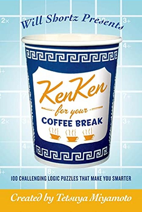 Will Shortz Presents Kenken For Your Coffee Break: 100 Challenging Logic Puzzles That Make You Smarter-..