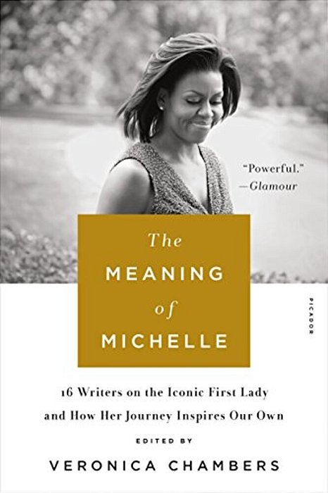 The Meaning Of Michelle: 16 Writers On The Iconic First Lady And How Her Journey Inspires Our Own-..