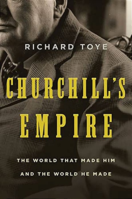 Churchill's Empire: The World That Made Him And The World He Made-..