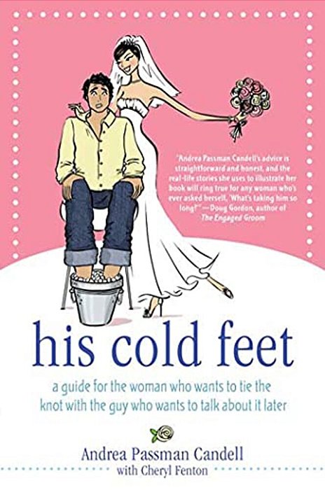 His Cold Feet: A Guide For The Woman Who Wants To Tie The Knot With The Guy Who Wants To Talk About It Later-..