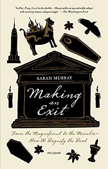 Making An Exit: From The Magnificent To The Macabre - How We Dignify The Dead-..