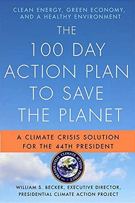The 100 Day Action Plan To Save The Planet: A Climate Crisis Solution For The 44Th President-..