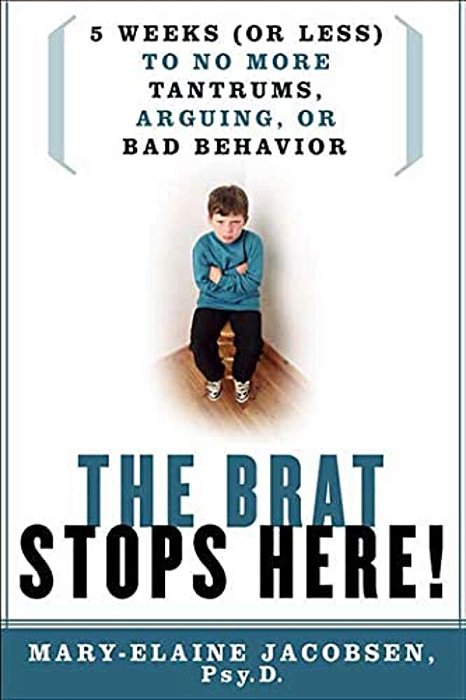 The Brat Stops Here!: 5 Weeks (Or Less) To No More Tantrums, Arguing, Or Bad Behavior-..