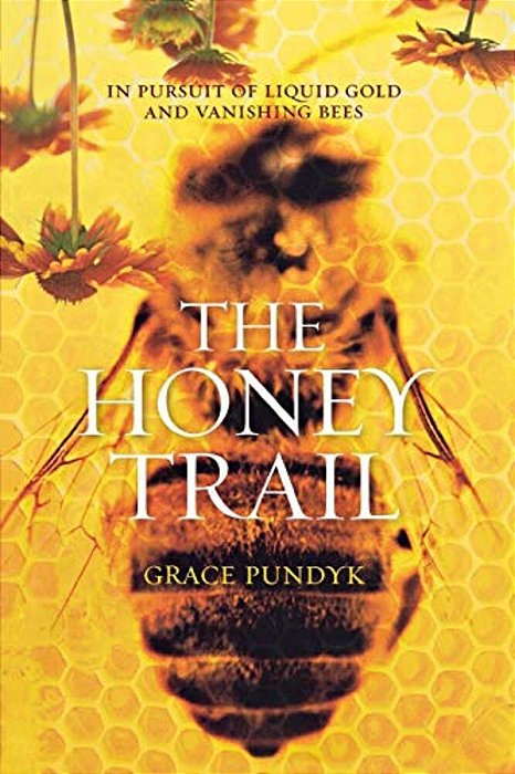 The Honey Trail: In Pursuit Of Liquid Gold And Vanishing Bees-..