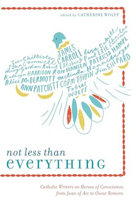 Not Less Than Everything: Catholic Writers On Heroes Of Conscience, From Joan Of Arc To Oscar Romero-..