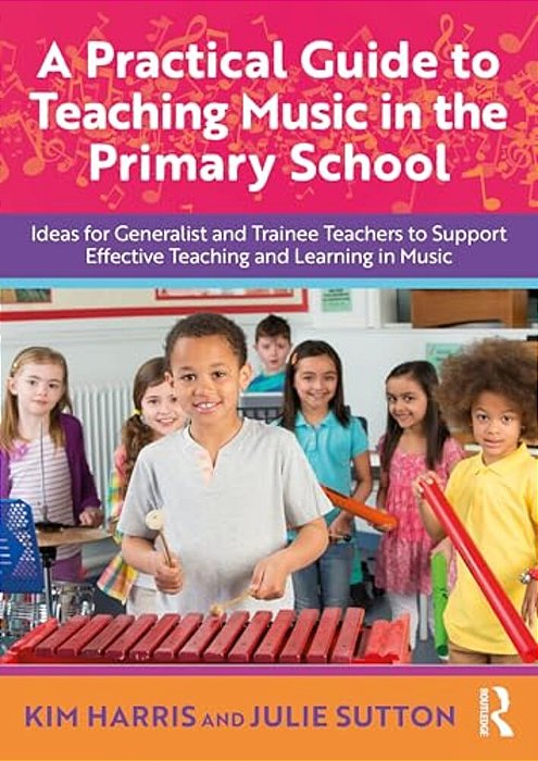 A Practical Guide To Teaching Music In The Primary School: Ideas For Generalist And Trainee Teachers To Support Effective Teaching And Learning In Mus-..