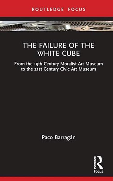 The Failure Of The White Cube: From The 19Th Century Moralist Art Museum To The 21St Century Civic Art Museum-..