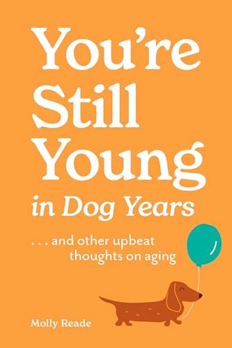 You'Re Still Young In Dog Years:... And Other Upbeat Thoughts On Aging-..