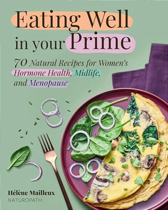 Eating Well In Your Prime: 70 Natural Recipes For Women's Hormone Health, Midlife, And Menopause-..