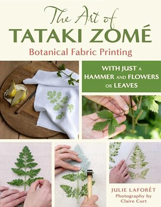 The Art Of Tataki Zomé Botanical Fabric Printing: With Just A Hammer And Flowers Or Leaves-..
