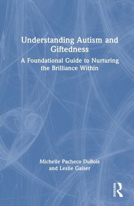 Understanding Autism And Giftedness: A Foundational Guide To Nurturing The Brilliance Within-..