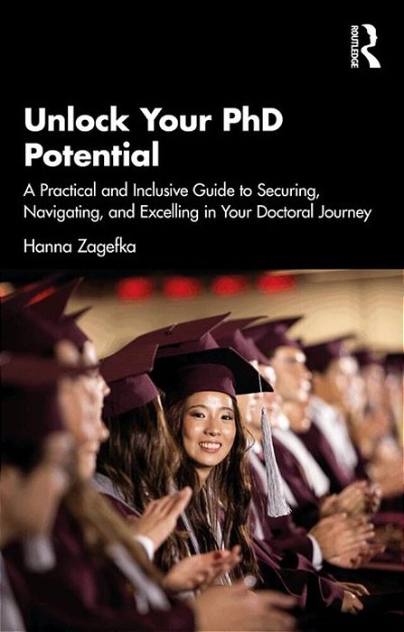 Unlock Your Phd Potential: A Practical And Inclusive Guide To Securing, Navigating, And Excelling In Your Doctoral Journey-..