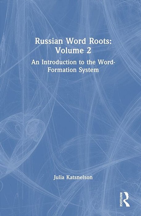 Russian Word Roots: Volume 2: An Introduction To The Word-Formation System-..