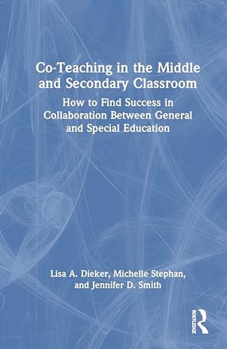 Co-Teaching In The Middle And Secondary Classroom: How To Find Success In Collaboration Between General And Special Education-..