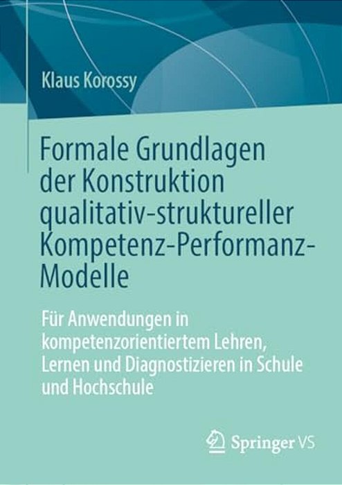 Formale Grundlagen Der Konstruktion Qualitativ-Struktureller Kompetenz-Performanz-modelle: Für Anwendungen In Kompetenzorientiertem Lehren, Lernen Und-..