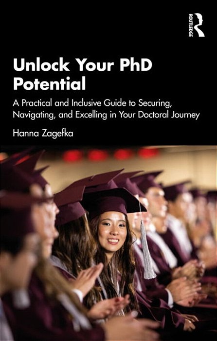 Unlock Your Phd Potential: A Practical And Inclusive Guide To Securing, Navigating, And Excelling In Your Doctoral Journey-..