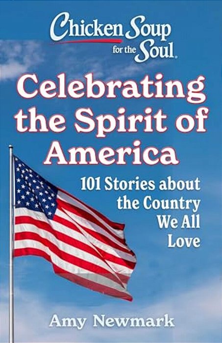 Chicken Soup For The Soul: Celebrating The Spirit Of America: 101 Stories About The Country We All Love-..