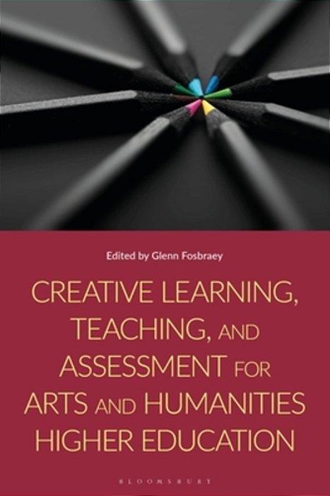 Creative Learning, Teaching, And Assessment For Arts And Humanities Higher Education-..