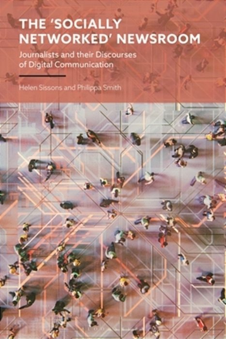 The 'Socially Networked' Newsroom: Journalists And Their Discourses Of Digital Communication-..