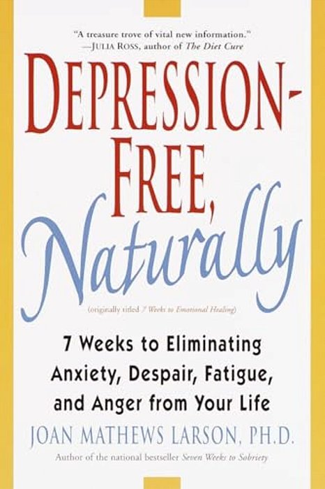 Depression-Free, Naturally: 7 Weeks To Eliminating Anxiety, Despair, Fatigue, And Anger From Your Life-..