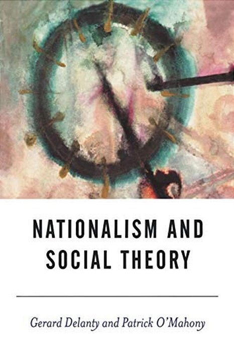 Nationalism And Social Theory: Modernity And The Recalcitrance Of The Nation-..