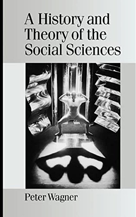 A History And Theory Of The Social Sciences: Not All That Is Solid Melts Into Air-..