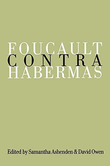Foucault Contra Habermas: Recasting The Dialogue Between Genealogy And Critical Theory-..