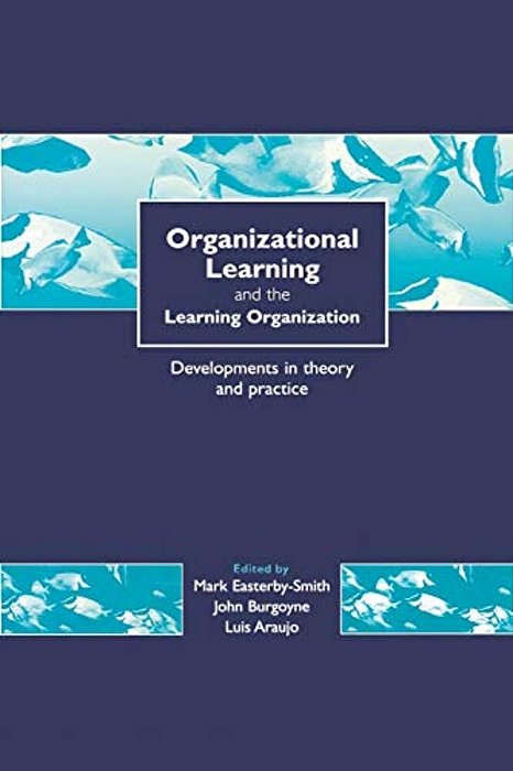 Organizational Learning And The Learning Organization: Developments In Theory And Practice-..
