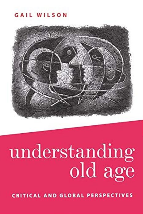 Understanding Old Age: Critical And Global Perspectives-..
