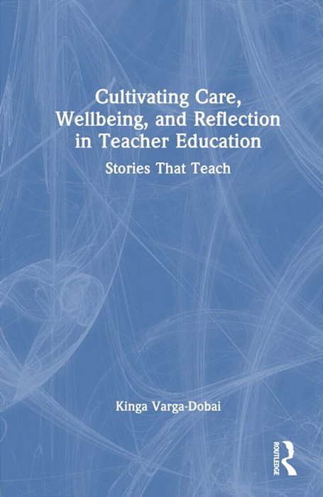 Cultivating Care, Wellbeing, And Reflection In Teacher Education: Stories That Teach-..