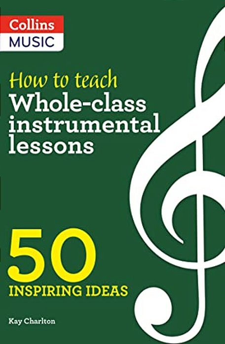 Inspiring Ideas - How To Teach Whole-Class Instrumental Lessons: 50 Inspiring Ideas-..