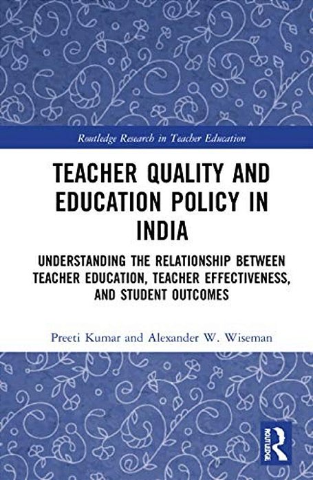 Teacher Quality And Education Policy In India: Understanding The Relationship Between Teacher Education, Teacher Effectiveness, And Student Outcomes-..