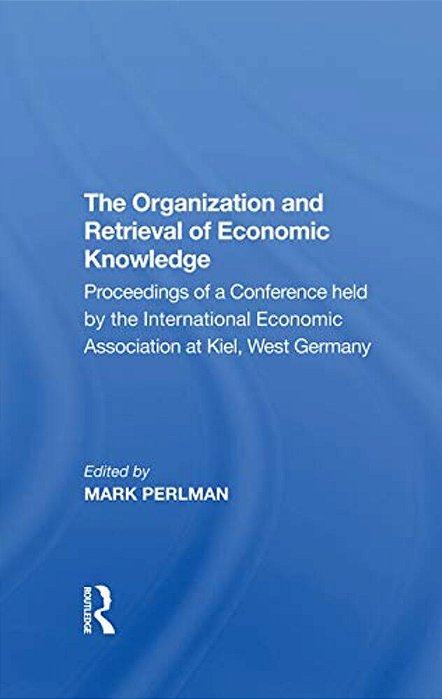 The Organization And Retrieval Of Economic Knowledge: Proceedings Of A Conference Held By The International Economic Association At Kiel, West Germany-..