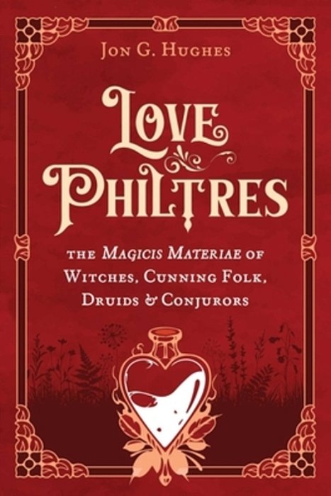 Love Philtres: The Magicis Materiae Of Witches, Cunning Folk, Druids, And Conjurors-..