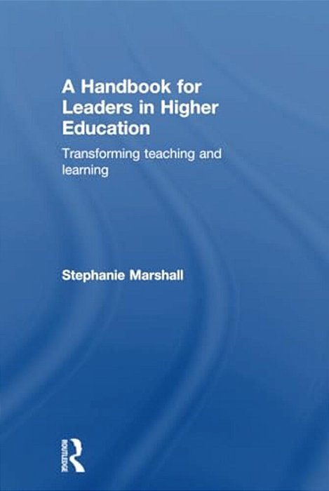 A Handbook For Leaders In Higher Education: Transforming Teaching And Learning-..