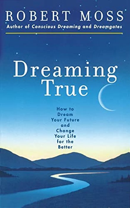 Dreaming True: How To Dream Your Future And Change Your Life For The Better-..