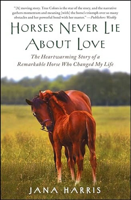 Horses Never Lie About Love: The Heartwarming Story Of A Remarkable Horse Who Changed My Life-..