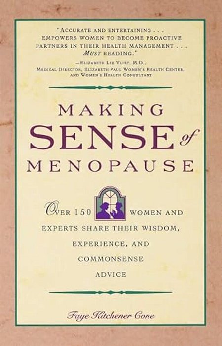 Making Sense Of Menopause: Over 150 Women And Experts Share Their Wisdom, Experience, And Common Sense Advice-..