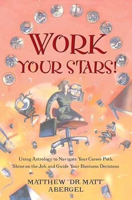 Work Your Stars!: Using Astrology To Navigate Your Career Path, Shine On The Job, And Guide Your Business Decisions-..