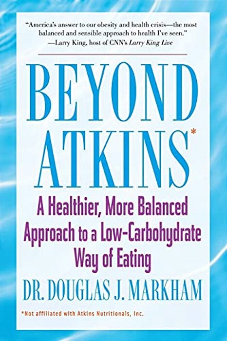 Beyond Atkins: A Healthier, More Balanced Approach To A Low Carbohydrate Way Of Eating-..