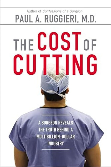 The Cost Of Cutting: A Surgeon Reveals The Truth Behind A Multibillion-Dollar Industry-..