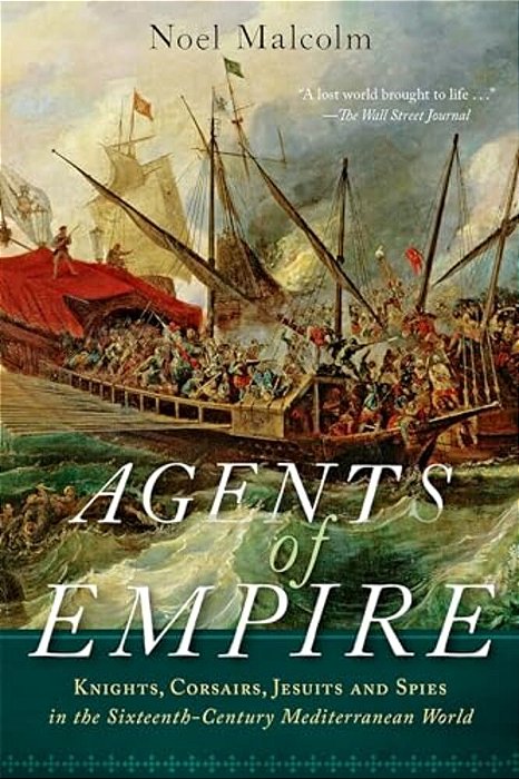 Agents Of Empire: Knights, Corsairs, Jesuits, And Spies In The Sixteenth-Century Mediterranean World-..